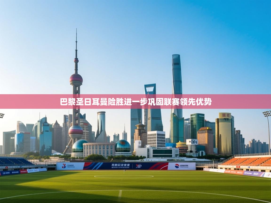 巴黎圣日耳曼险胜进一步巩固联赛领先优势  第2张