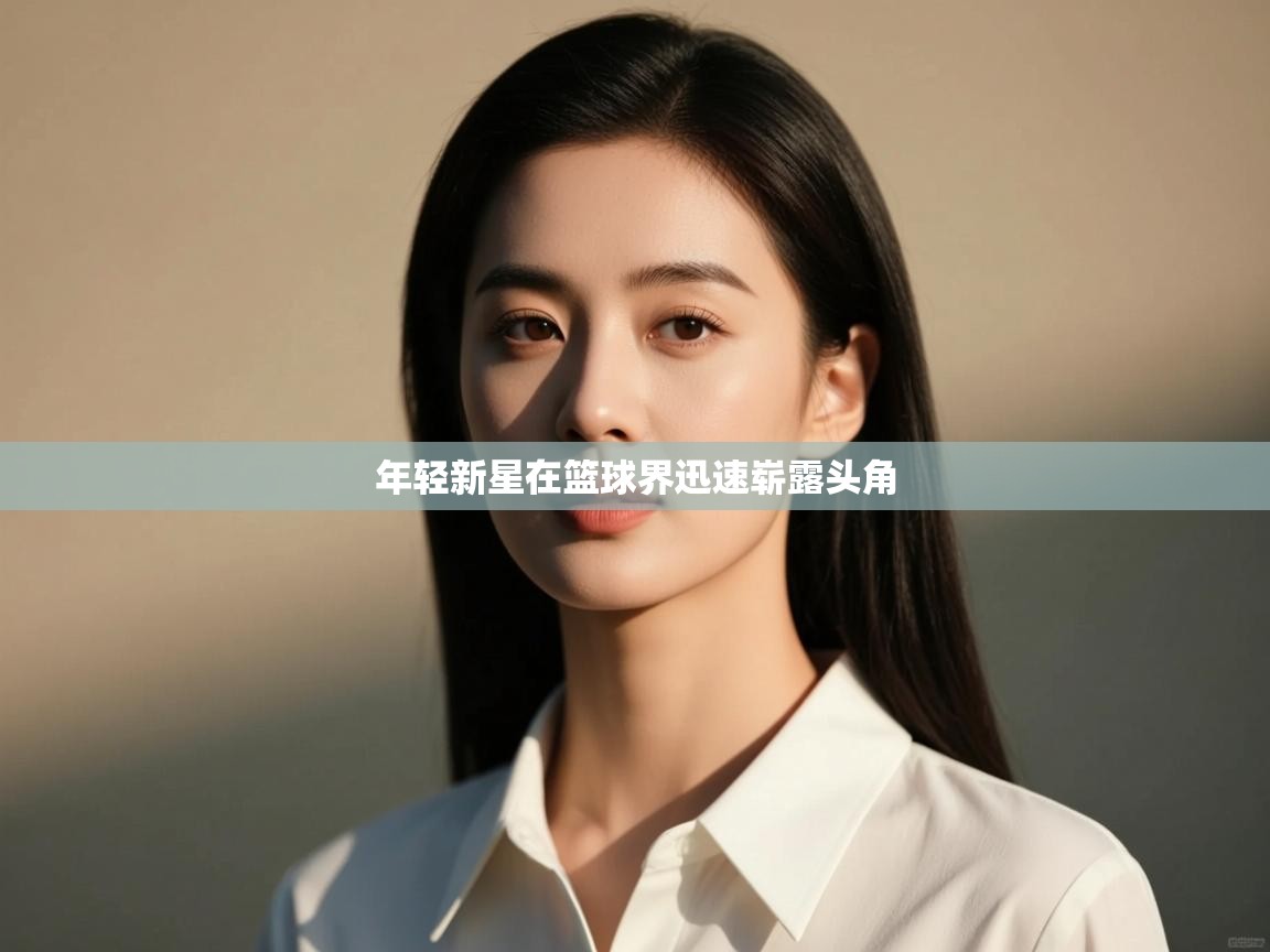 年轻新星在篮球界迅速崭露头角