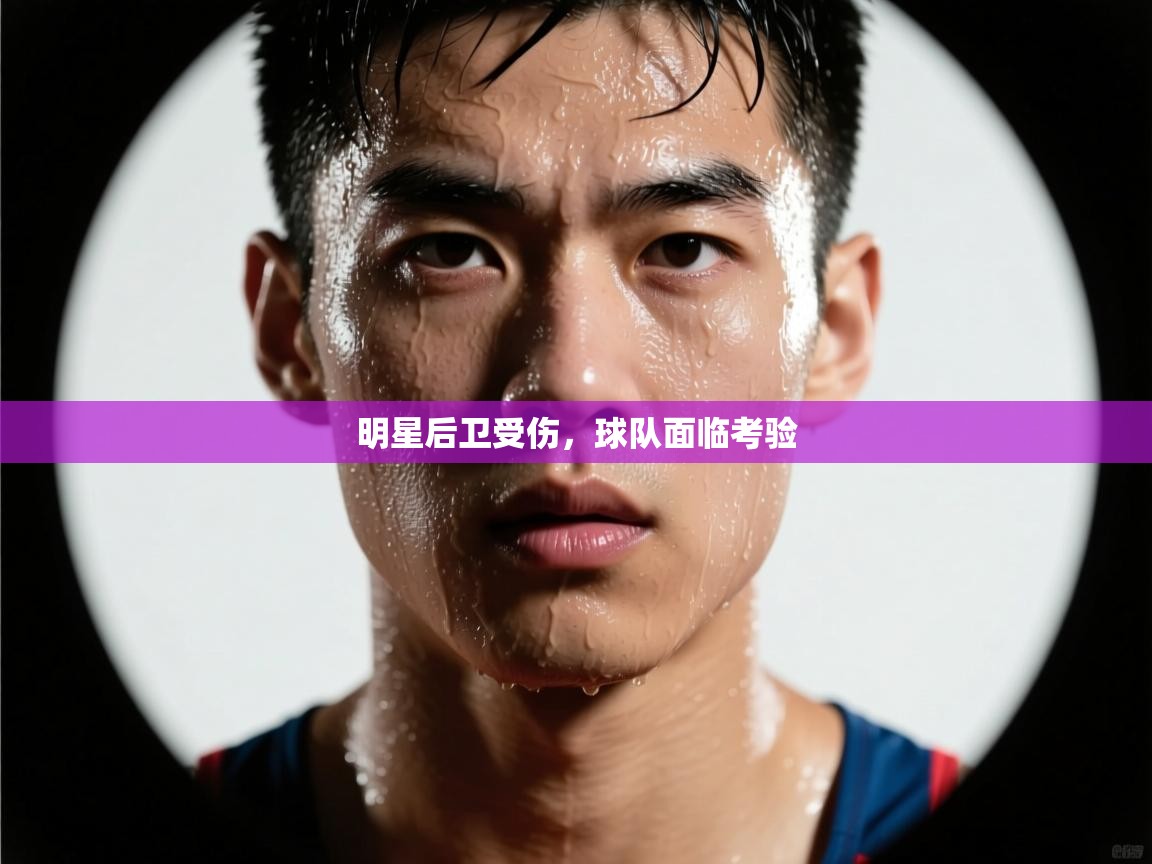 明星后卫受伤,球队面临考验 第1张
