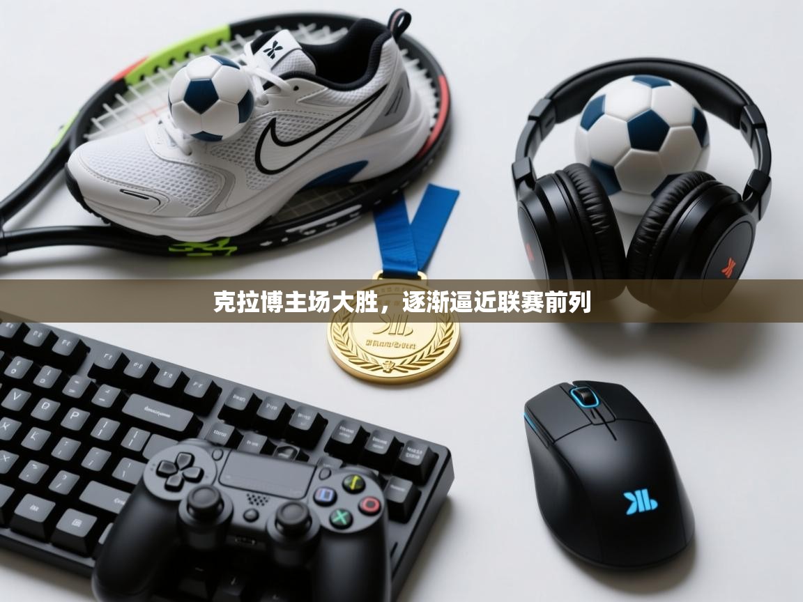 克拉博主场大胜,逐渐逼近联赛前列 第2张