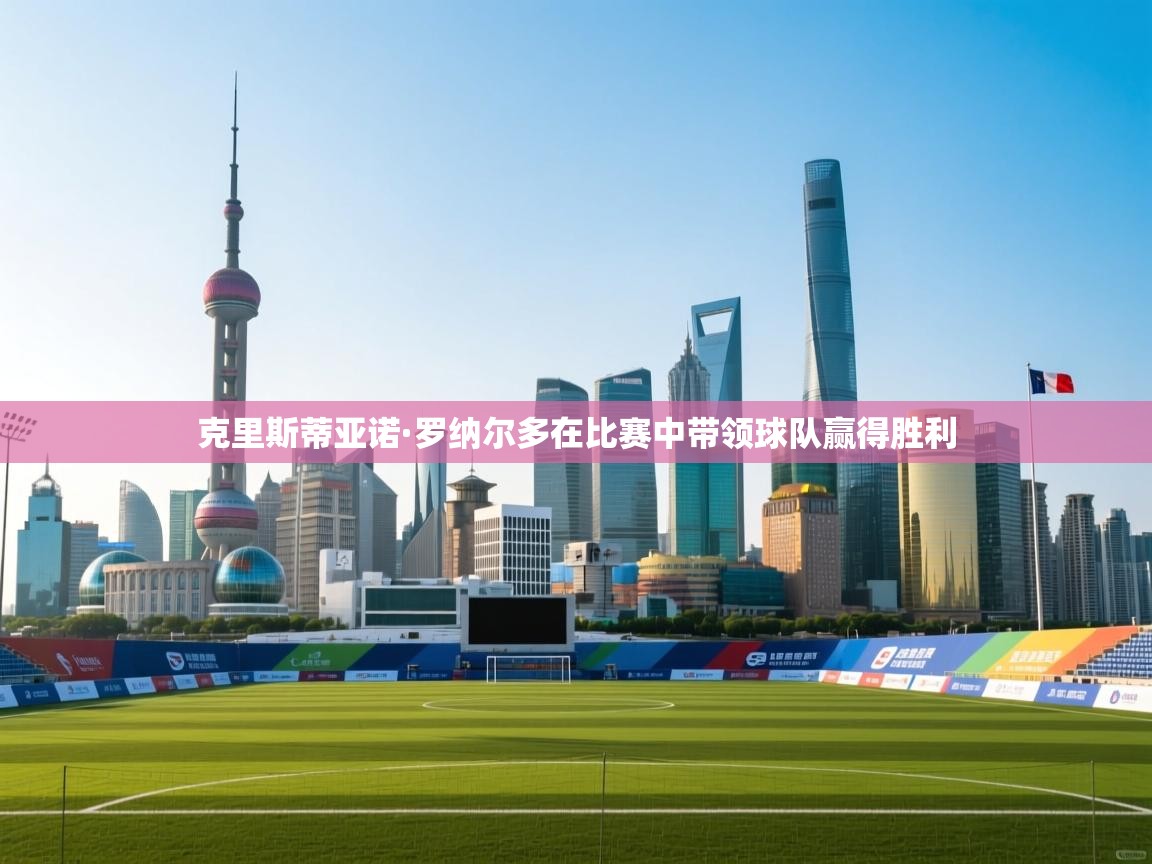 克里斯蒂亚诺·罗纳尔多在比赛中带领球队赢得胜利