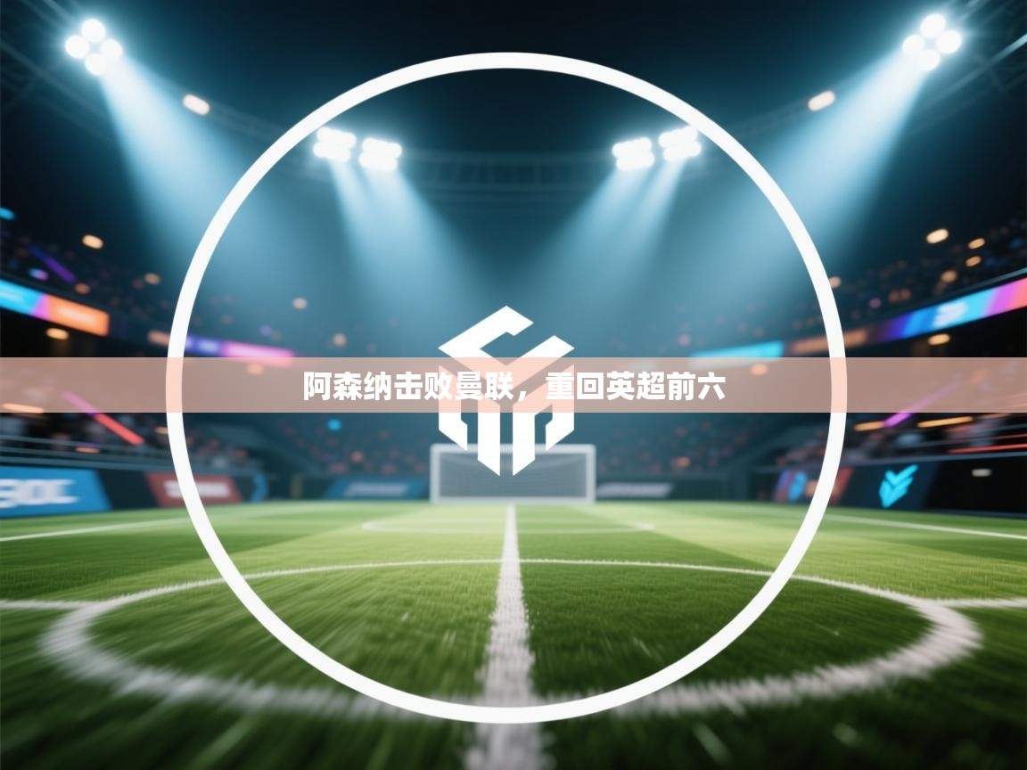 阿森纳击败曼联，重回英超前六  第2张