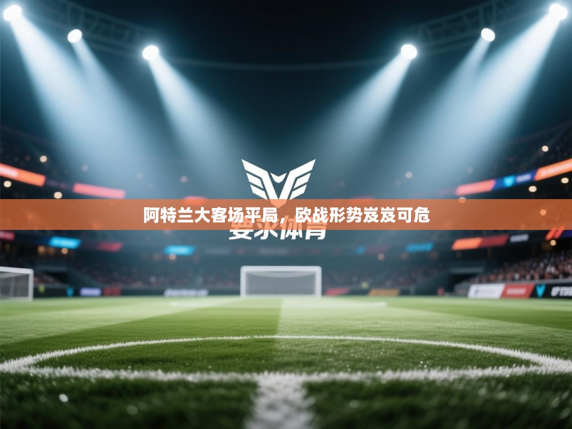 阿特兰大客场平局，欧战形势岌岌可危  第1张