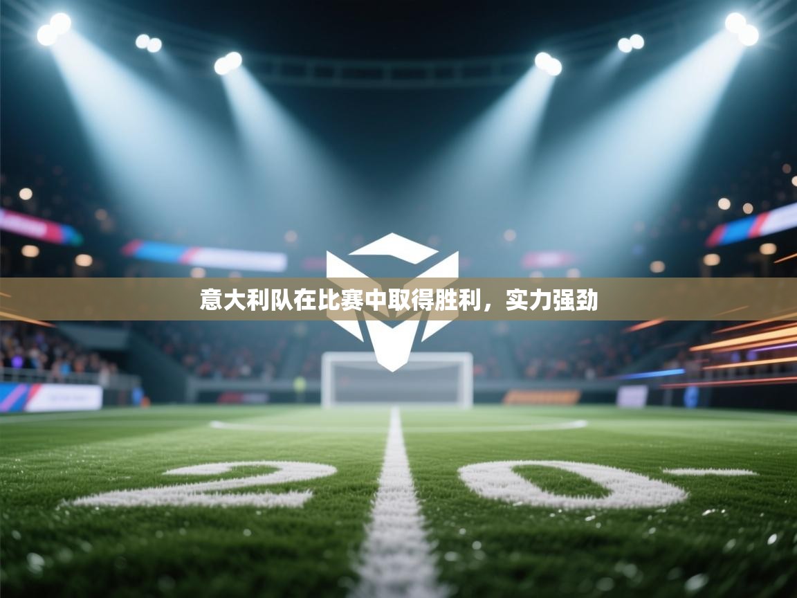 意大利队在比赛中取得胜利，实力强劲