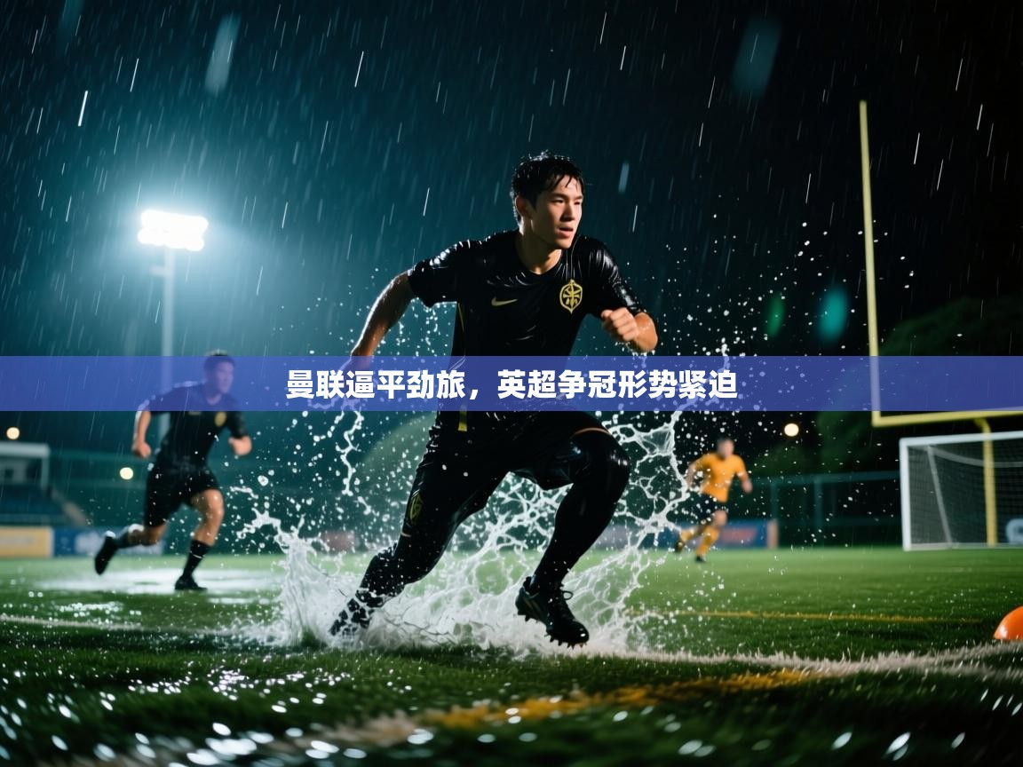 曼联逼平劲旅，英超争冠形势紧迫