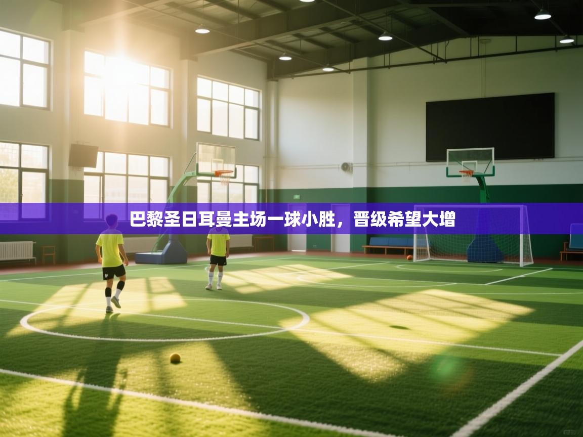 巴黎圣日耳曼主场一球小胜，晋级希望大增