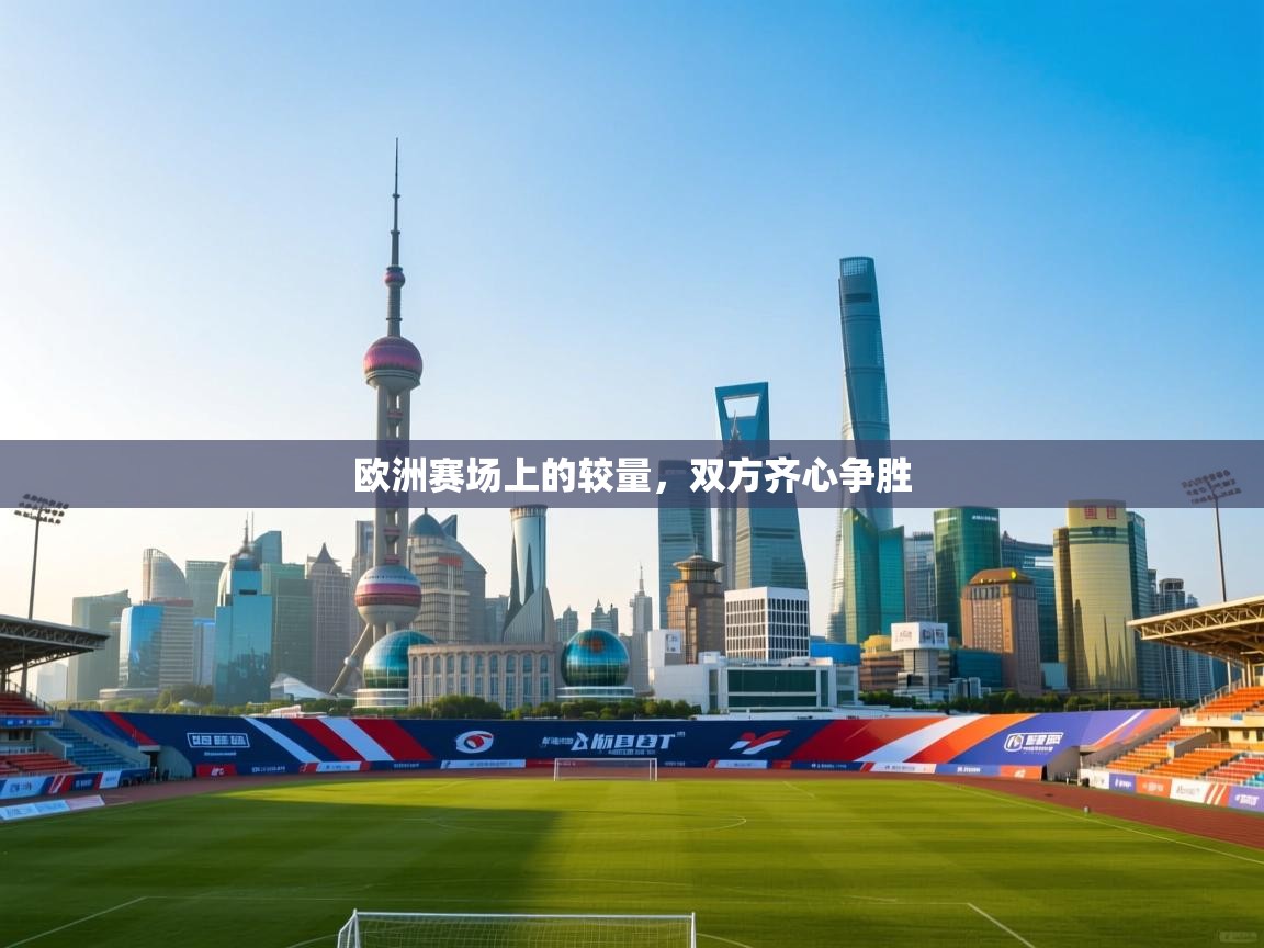 欧洲赛场上的较量,双方齐心争胜 第2张