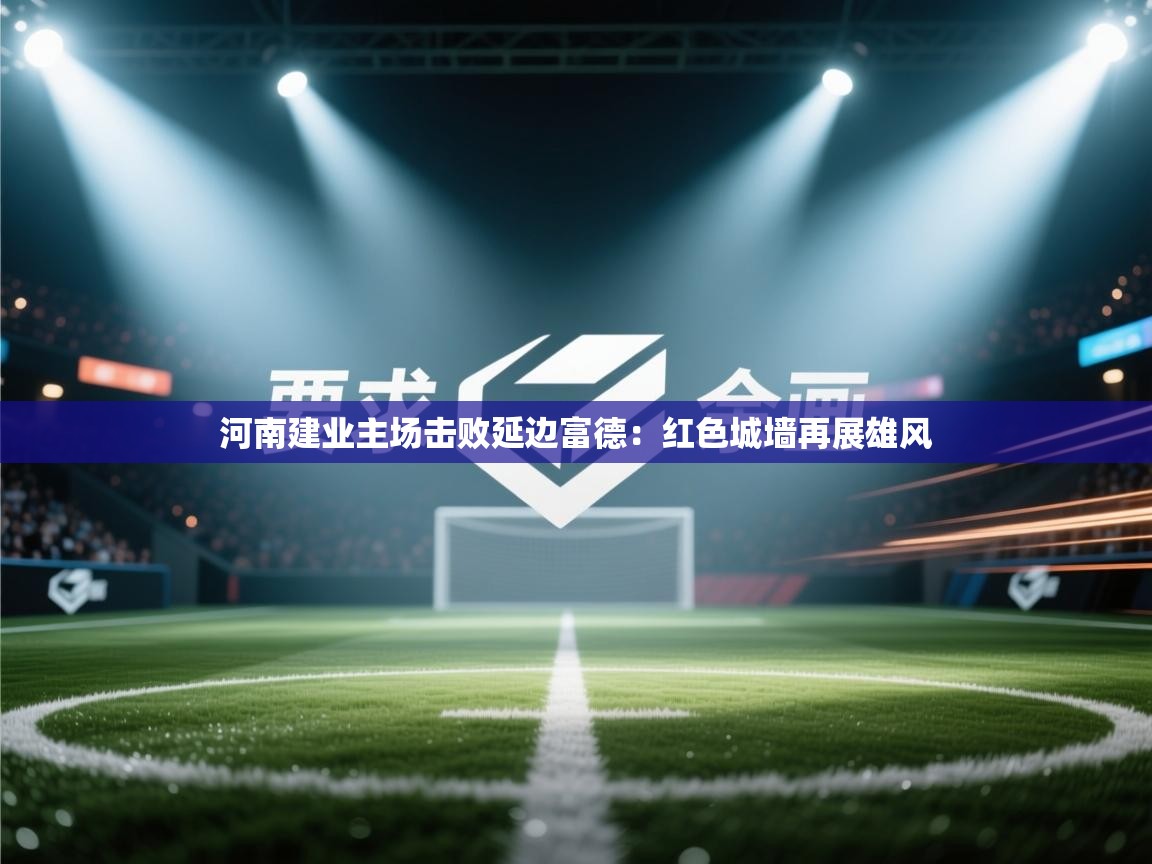 河南建业主场击败延边富德：红色城墙再展雄风  第2张