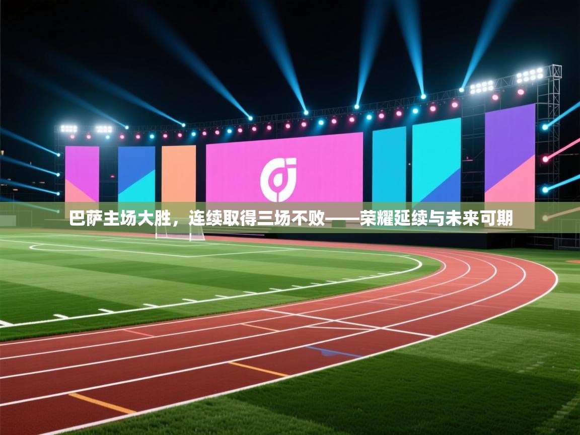 巴萨主场大胜，连续取得三场不败——荣耀延续与未来可期  第2张