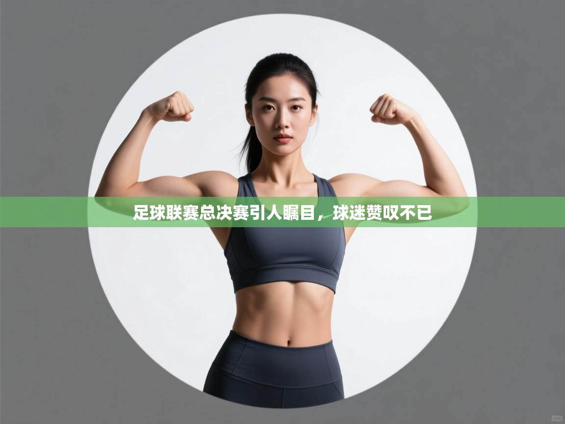 足球联赛总决赛引人瞩目,球迷赞叹不已 第2张