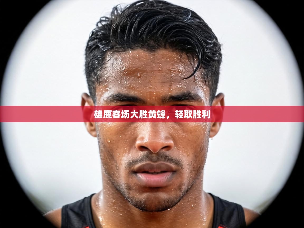 雄鹿客场大胜黄蜂，轻取胜利  第1张