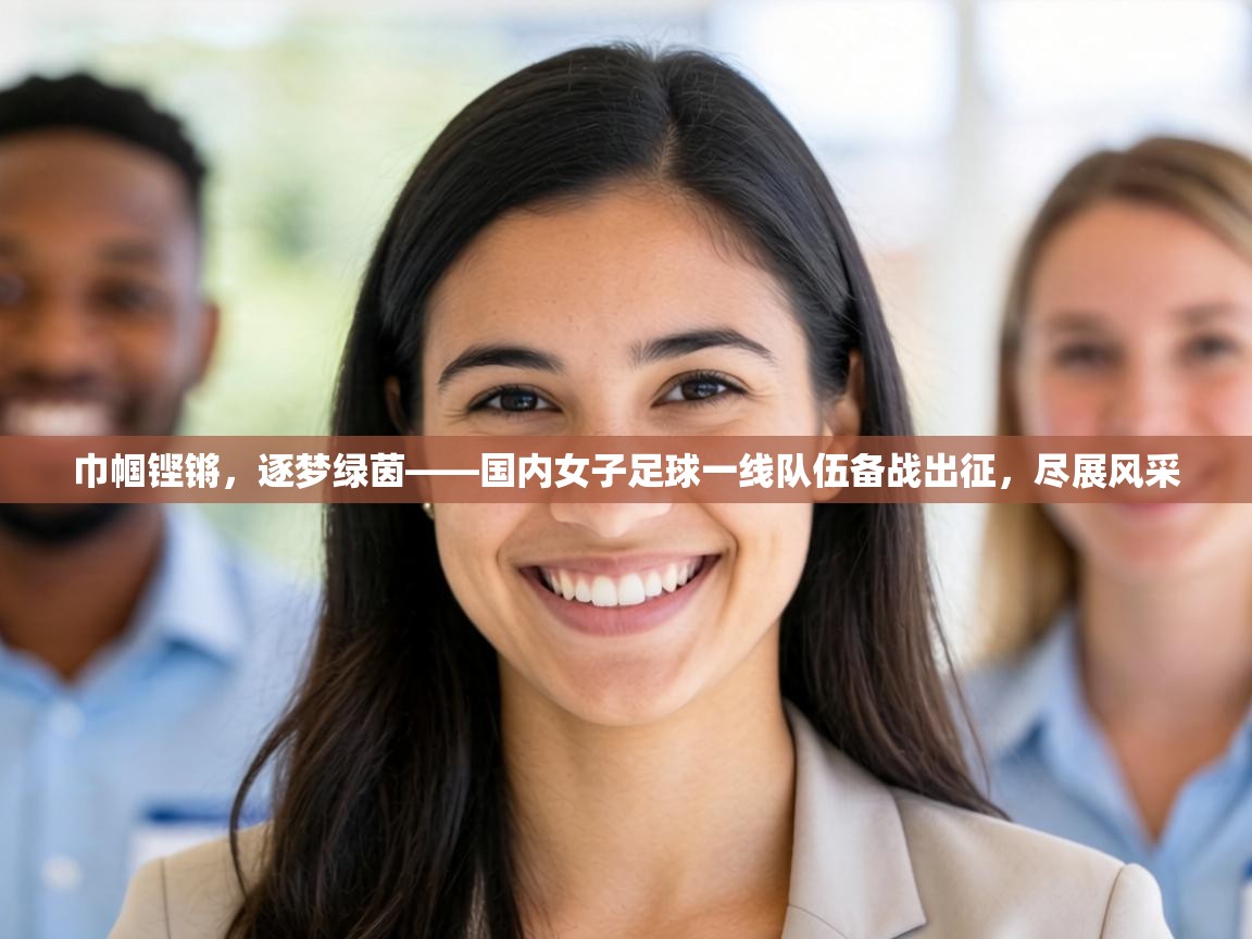 巾帼铿锵，逐梦绿茵——国内女子足球一线队伍备战出征，尽展风采  第2张