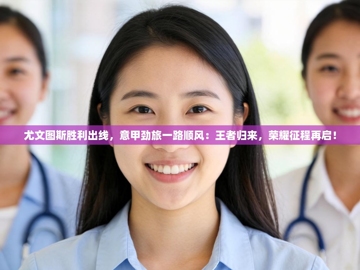 尤文图斯胜利出线,意甲劲旅一路顺风:王者归来,荣耀征程再启! 第1张