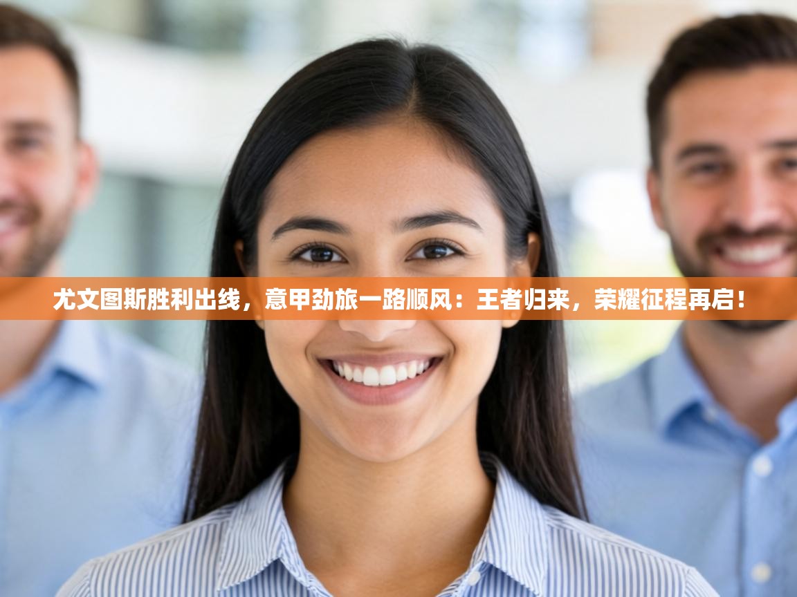 尤文图斯胜利出线,意甲劲旅一路顺风:王者归来,荣耀征程再启! 第2张