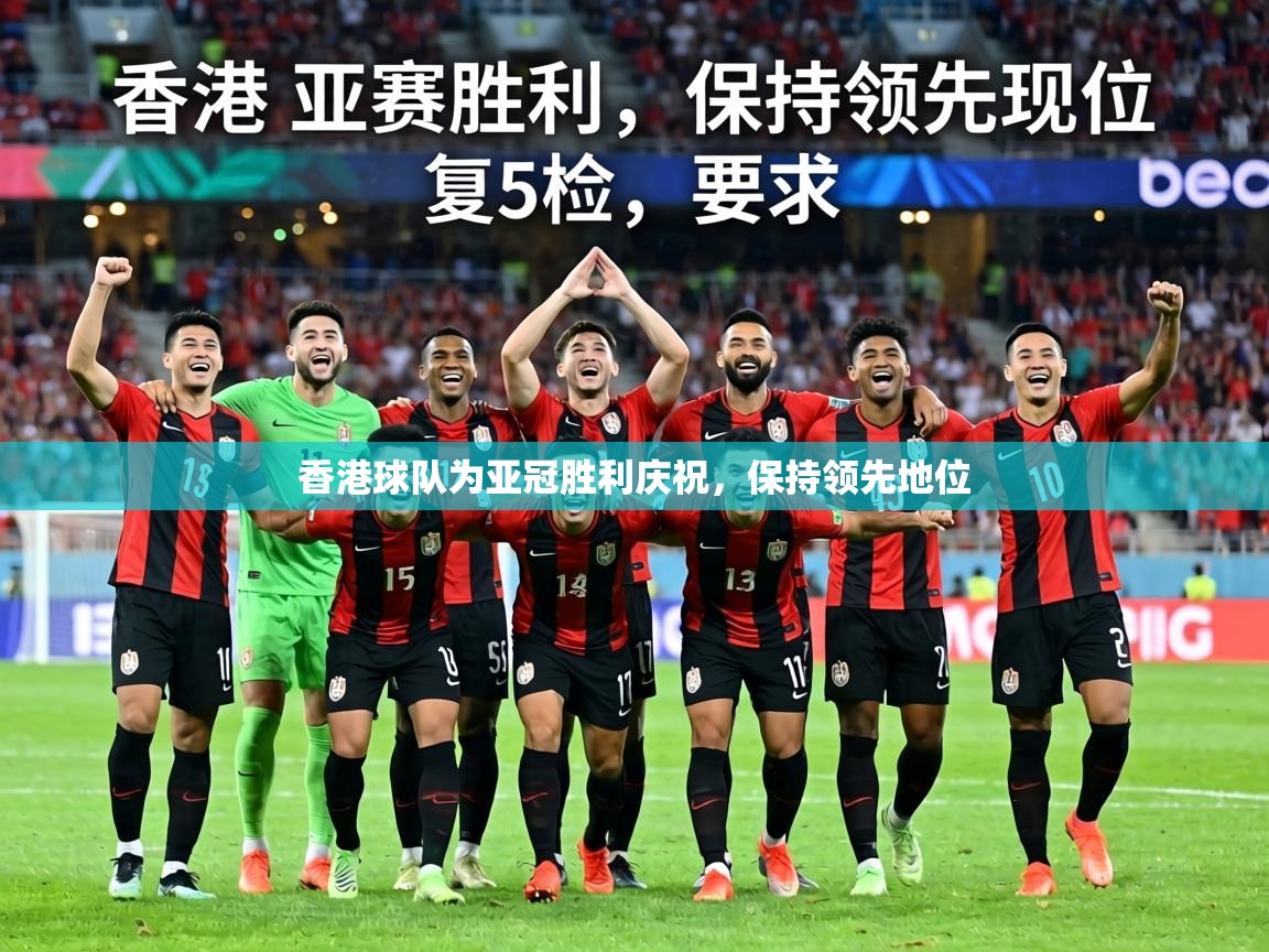 香港球队为亚冠胜利庆祝，保持领先地位  第1张